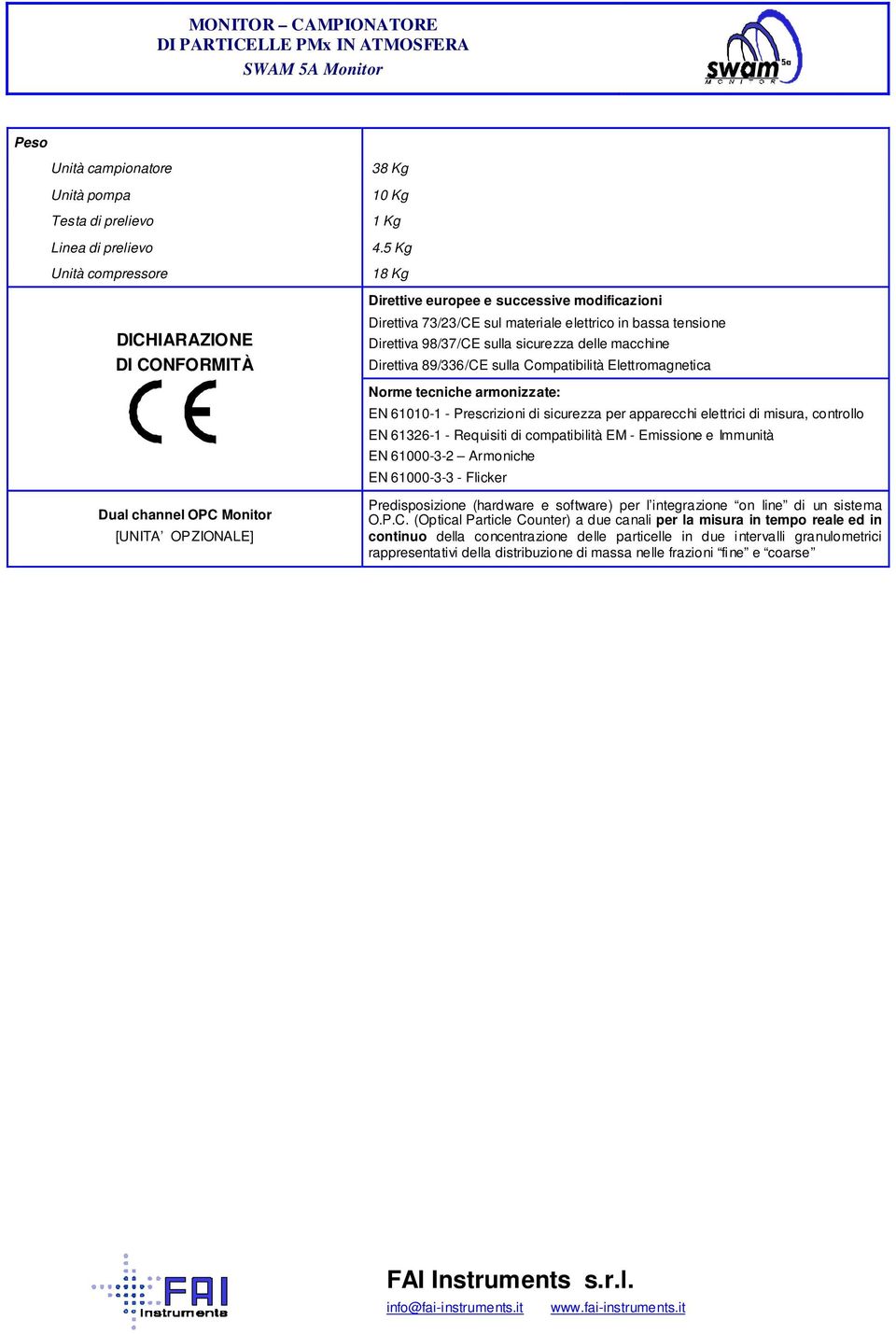 Compatibilità Elettromagnetica Norme tecniche armonizzate: EN 61010-1 - Prescrizioni di sicurezza per apparecchi elettrici di misura, controllo EN 61326-1 - Requisiti di compatibilità EM - Emissione