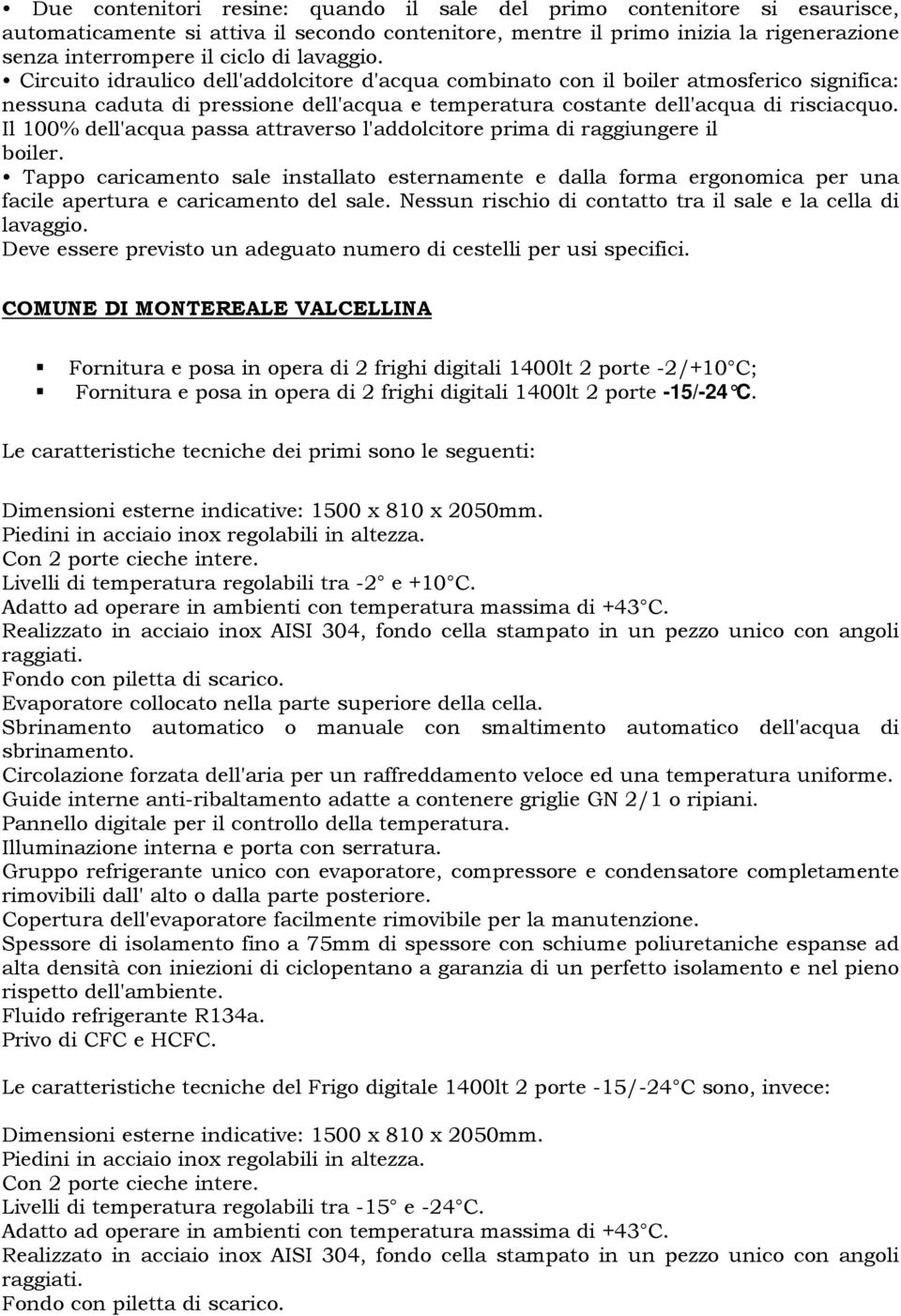 Il 100% dell'acqua passa attraverso l'addolcitore prima di raggiungere il boiler.