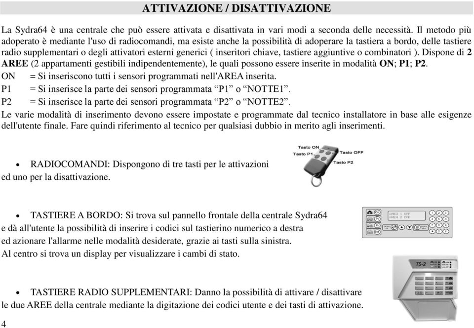 inseritori chiave, tastiere aggiuntive o combinatori ). Dispone di 2 AREE (2 appartamenti gestibili indipendentemente), le quali possono essere inserite in modalità ON; P1; P2.