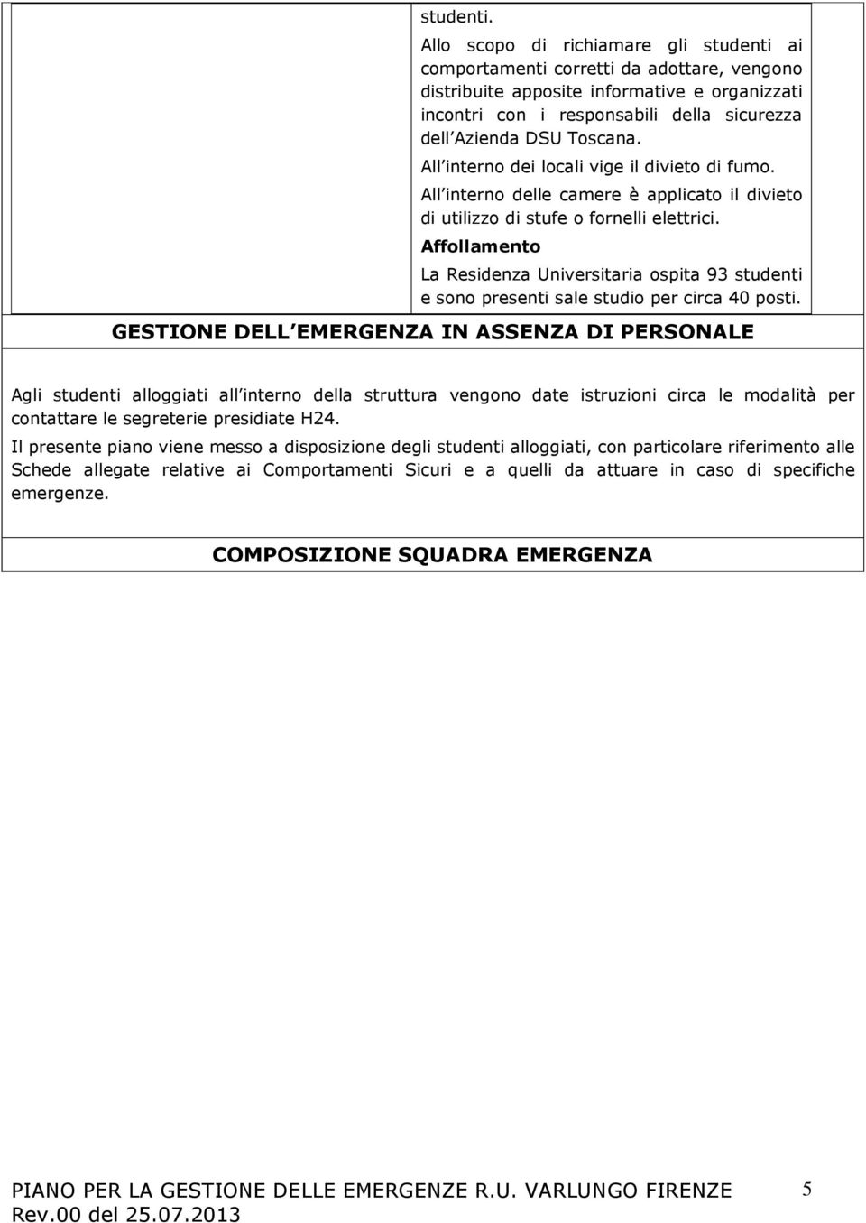 Toscana. All interno dei locali vige il divieto di fumo. All interno delle camere è applicato il divieto di utilizzo di stufe o fornelli elettrici.