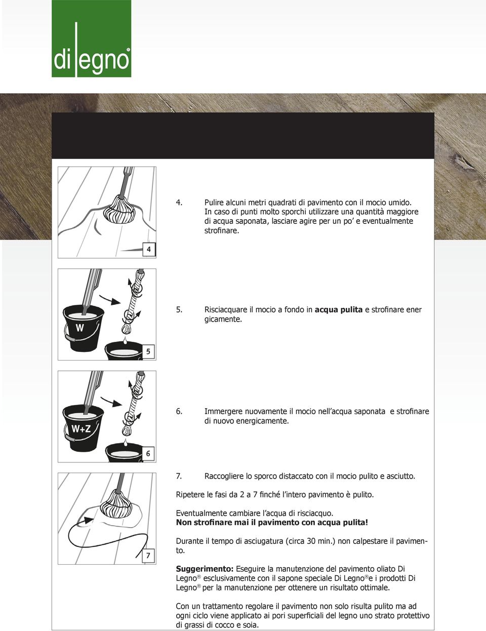 Raccogliere lo sporco distaccato con il mocio pulito e asciutto. Ripetere le fasi da 2 a 7 finché l intero pavimento è pulito. Eventualmente cambiare l acqua di risciacquo.