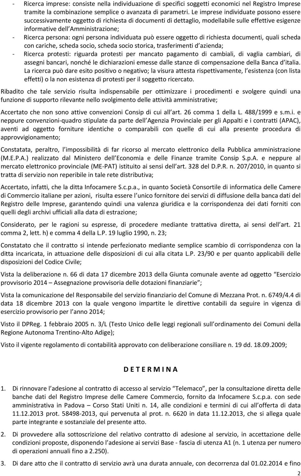 persona individuata può essere oggetto di richiesta documenti, quali scheda con cariche, scheda socio, scheda socio storica, trasferimenti d azienda; - Ricerca protesti: riguarda protesti per mancato