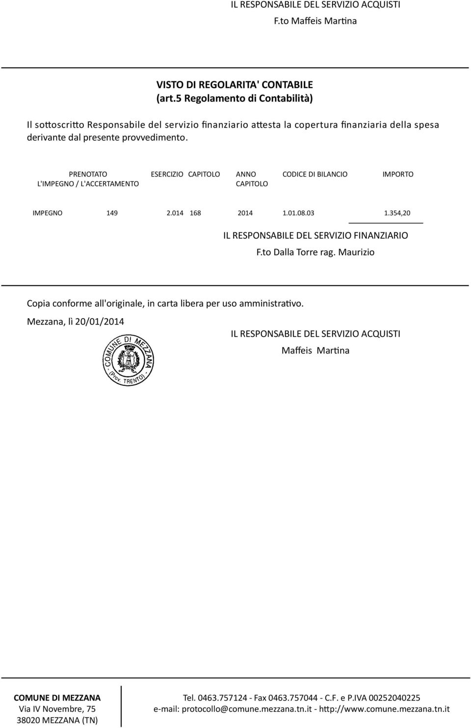 PRENOTATO L'IMPEGNO / L'ACCERTAMENTO ESERCIZIO CAPITOLO ANNO CAPITOLO CODICE DI BILANCIO IMPORTO IMPEGNO 149 2.014 168 2014 1.01.08.03 1.354,20 IL RESPONSABILE DEL SERVIZIO FINANZIARIO F.