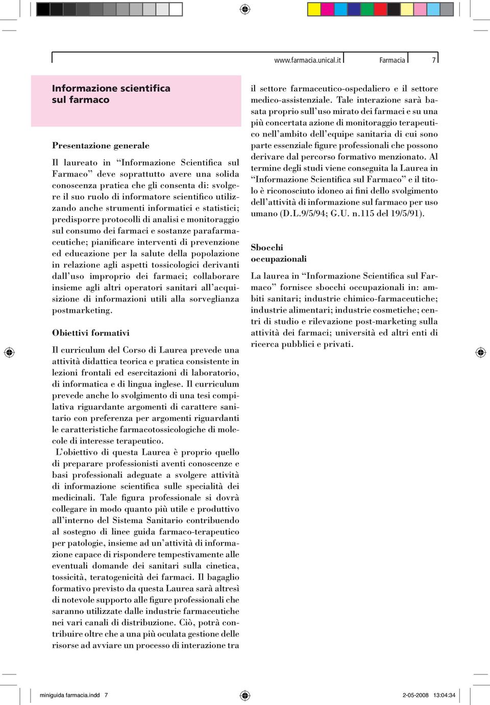 svolgere il suo ruolo di informatore scientifico utilizzando anche strumenti informatici e statistici; predisporre protocolli di analisi e monitoraggio sul consumo dei farmaci e sostanze