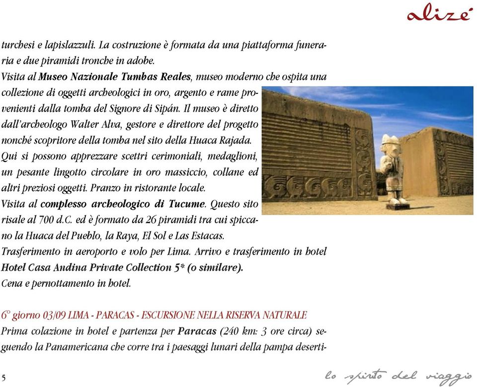 Il museo è diretto dall archeologo Walter Alva, gestore e direttore del progetto nonché scopritore della tomba nel sito della Huaca Rajada.