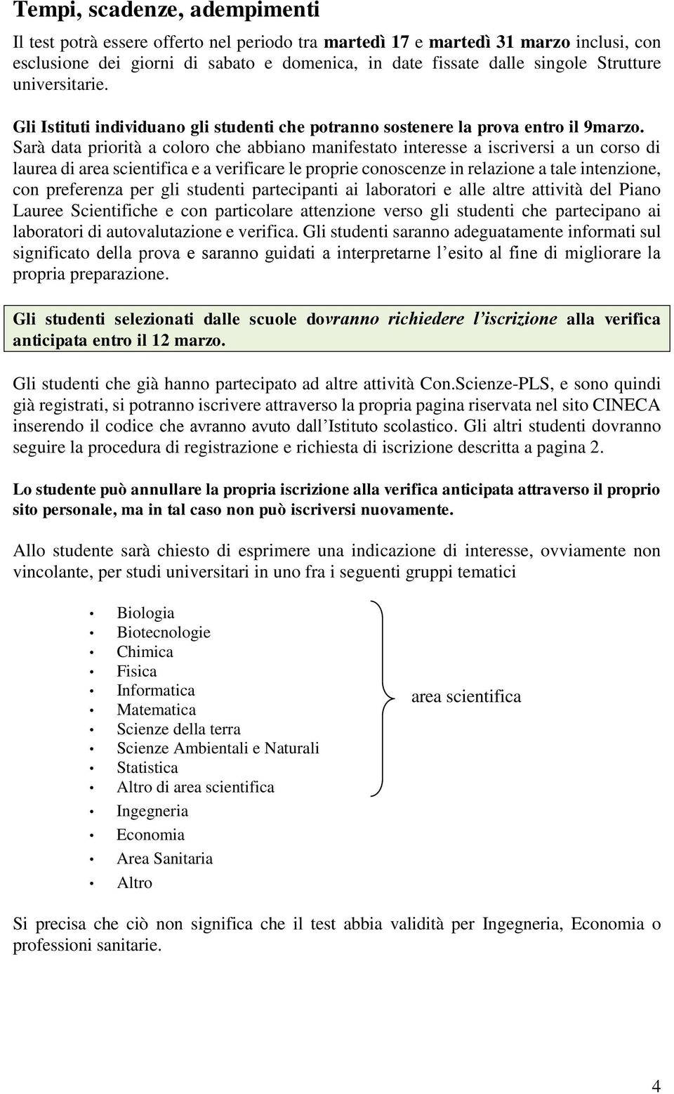 Sarà data priorità a coloro che abbiano manifestato interesse a iscriversi a un corso di laurea di area scientifica e a verificare le proprie conoscenze in relazione a tale intenzione, con preferenza