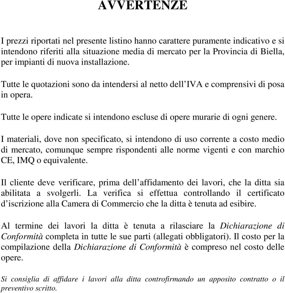 I materiali, dove non specificato, si intendono di uso corrente a costo medio di mercato, comunque sempre rispondenti alle norme vigenti e con marchio CE, IMQ o equivalente.