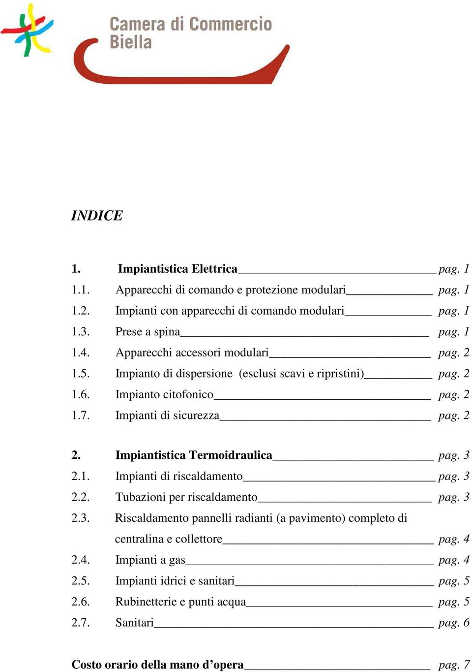 Impiantistica Termoidraulica pag. 3 2.1. Impianti di riscaldamento pag. 3 2.2. Tubazioni per riscaldamento pag. 3 2.3. Riscaldamento pannelli radianti (a pavimento) completo di centralina e collettore pag.