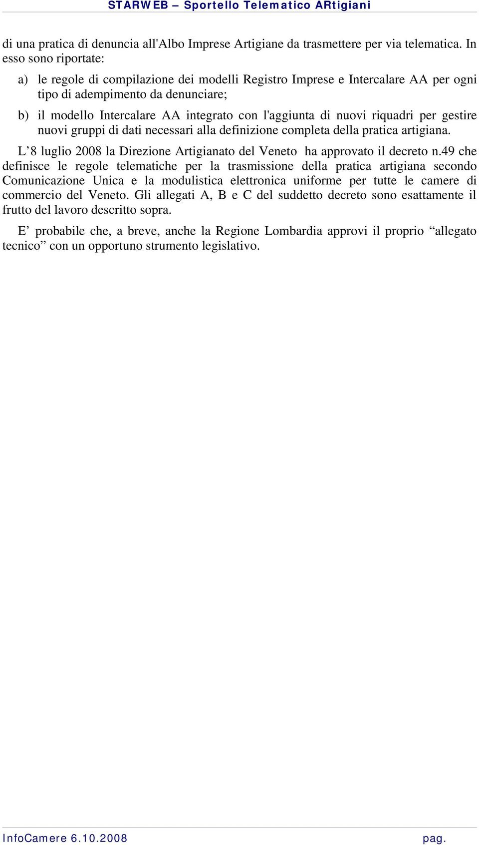 nuovi riquadri per gestire nuovi gruppi di dati necessari alla definizione completa della pratica artigiana. L 8 luglio 2008 la Direzione Artigianato del Veneto ha approvato il decreto n.