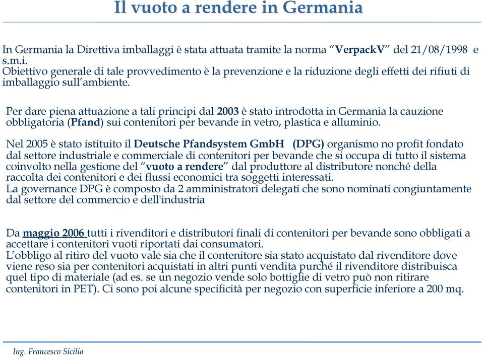 Nel 2005 è stato istituito il Deutsche Pfandsystem GmbH (DPG) organismo no profit fondato dal settore industriale e commerciale di contenitori per bevande che si occupa di tutto il sistema coinvolto