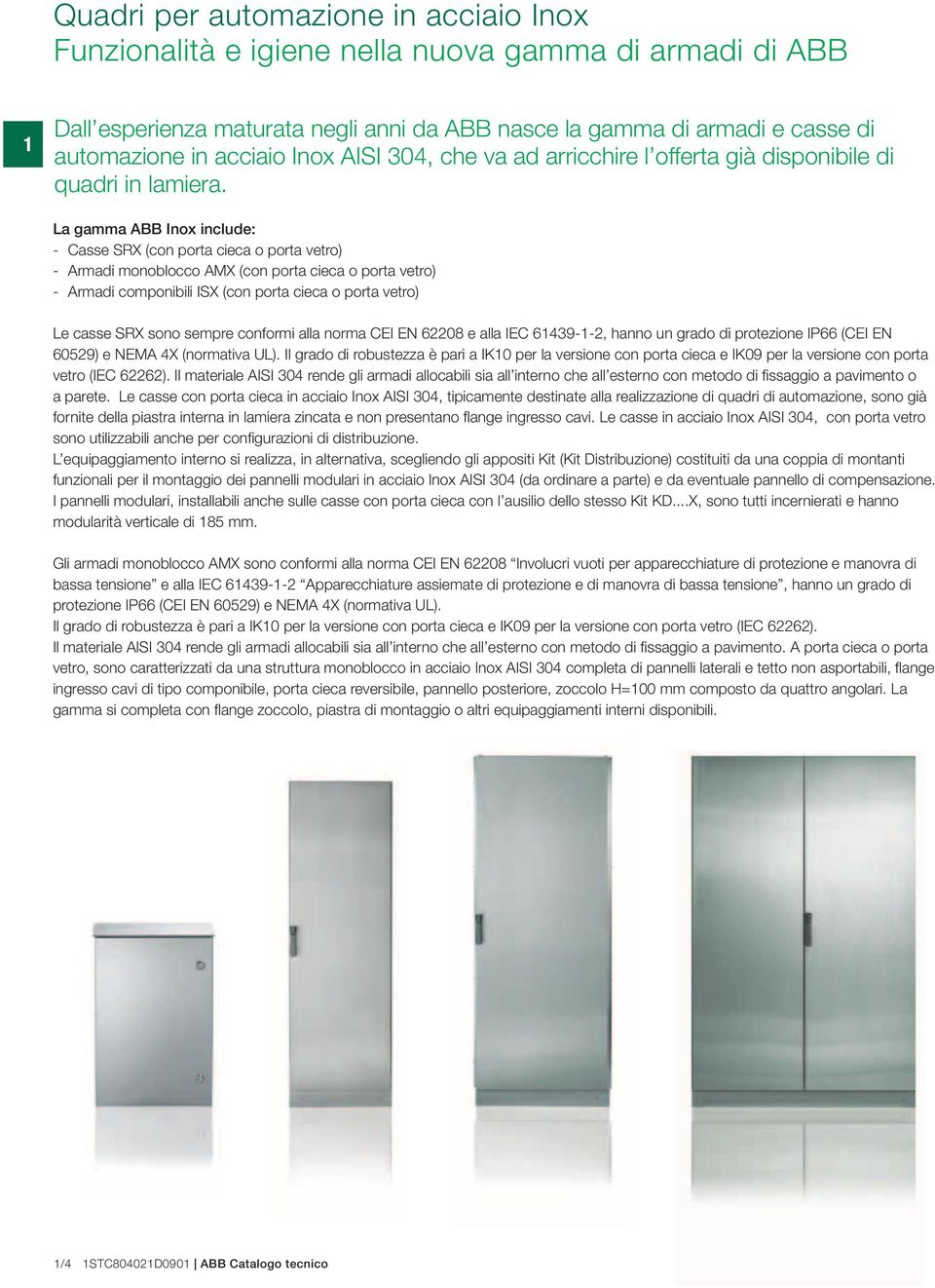 La gamma ABB Inox include: - Casse SRX (con porta cieca o porta vetro) - Armadi monoblocco AMX (con porta cieca o porta vetro) - Armadi componibili ISX (con porta cieca o porta vetro) Le casse SRX