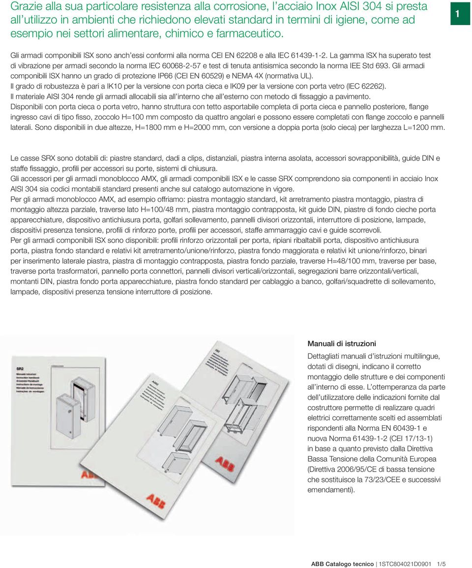 La gamma ISX ha superato test di vibrazione per armadi secondo la norma IEC 60068-2-57 e test di tenuta antisismica secondo la norma IEE Std 693.