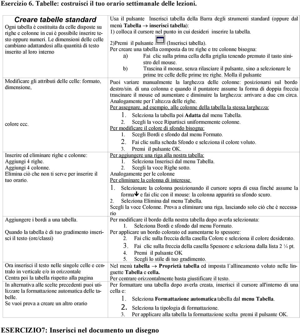 Le dimensioni delle celle cambiano adattandosi alla quantità di testo inserito al loro interno Modificare gli attributi delle celle: formato, dimensione, colore ecc.