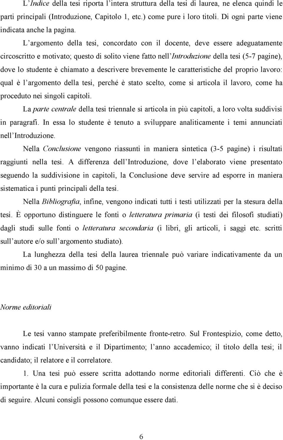 L argomento della tesi, concordato con il docente, deve essere adeguatamente circoscritto e motivato; questo di solito viene fatto nell Introduzione della tesi (5-7 pagine), dove lo studente è