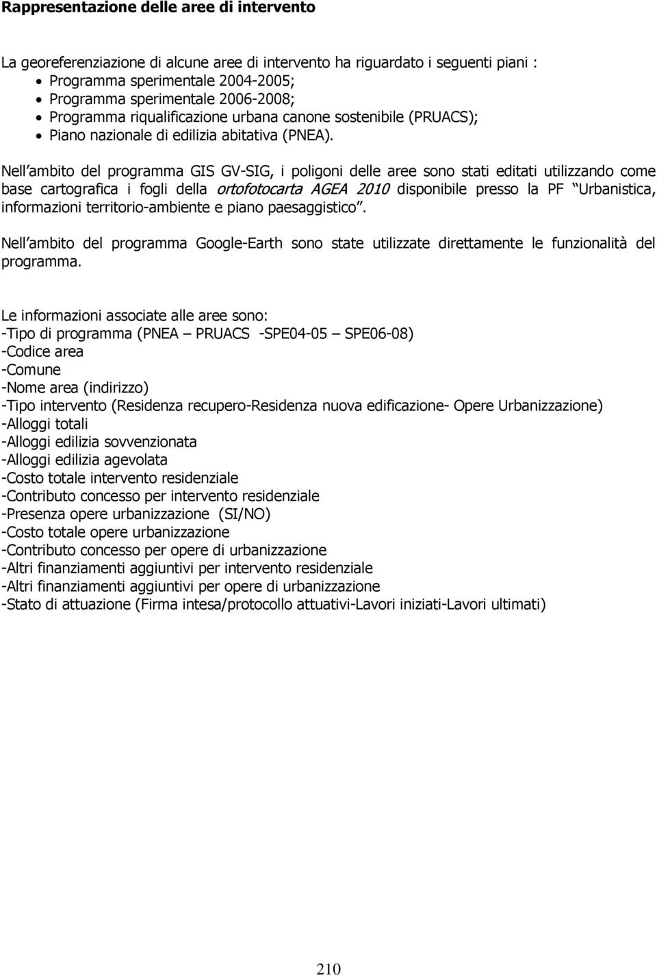 Nell ambito del programma GIS GV-SIG, i poligoni delle aree sono stati editati utilizzando come base cartografica i fogli della ortofotocarta AGEA 2010 disponibile presso la PF Urbanistica,