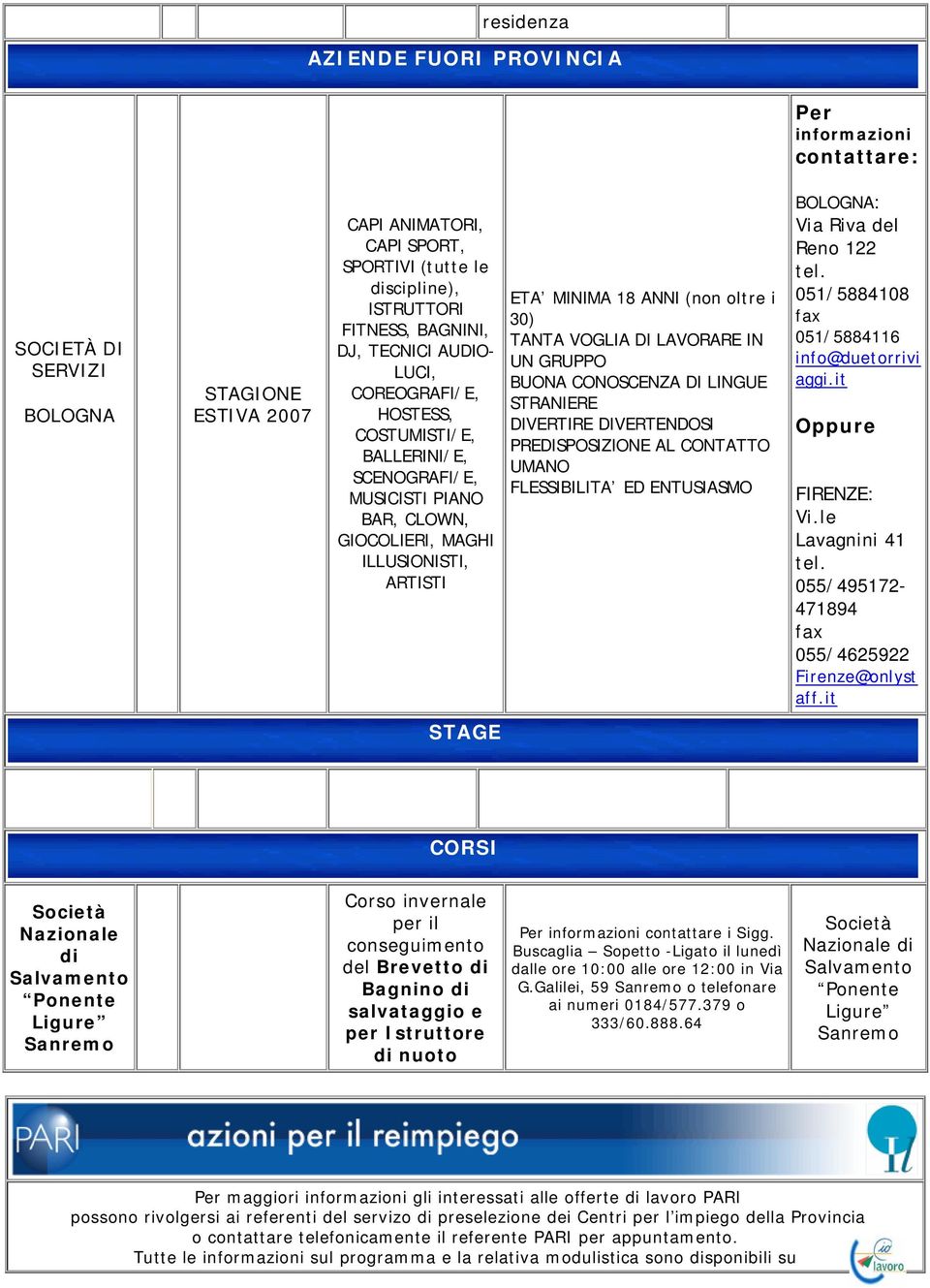 VOGLIA DI LAVORARE IN UN GRUPPO BUONA CONOSCENZA DI LINGUE STRANIERE DIVERTIRE DIVERTENDOSI PREDISPOSIZIONE AL CONTATTO UMANO FLESSIBILITA ED ENTUSIASMO BOLOGNA: Via Riva del Reno 22 tel.