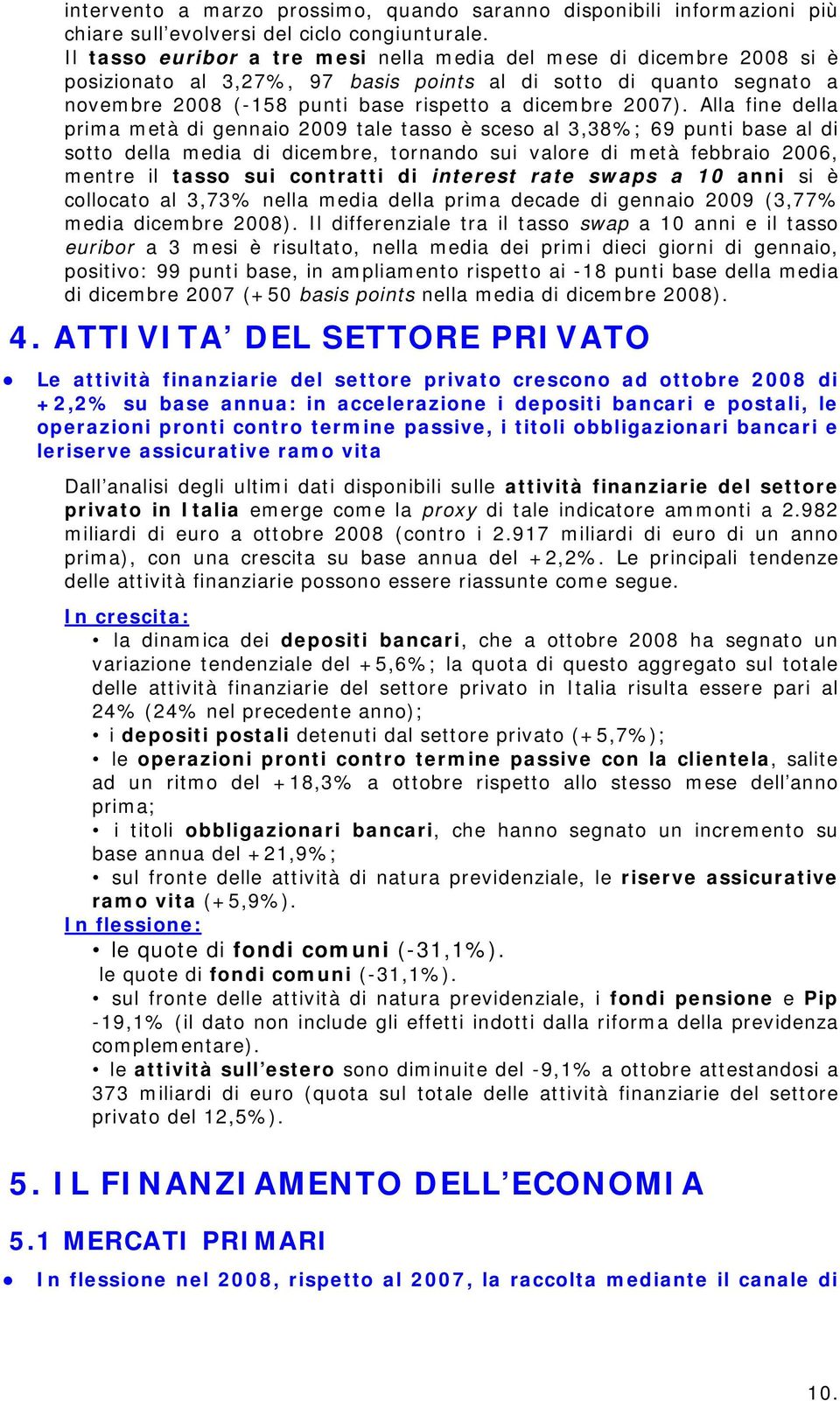 Alla fine della prima metà di gennaio 2009 tale tasso è sceso al 3,38%; 69 punti base al di sotto della media di dicembre, tornando sui valore di metà febbraio 2006, mentre il tasso sui contratti di