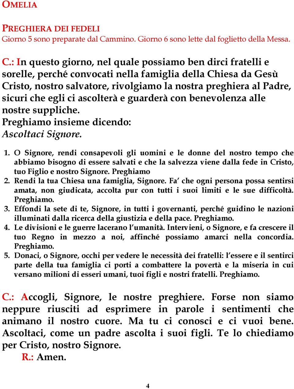 : In questo giorno, nel quale possiamo ben dirci fratelli e sorelle, perché convocati nella famiglia della Chiesa da Gesù Cristo, nostro salvatore, rivolgiamo la nostra preghiera al Padre, sicuri che