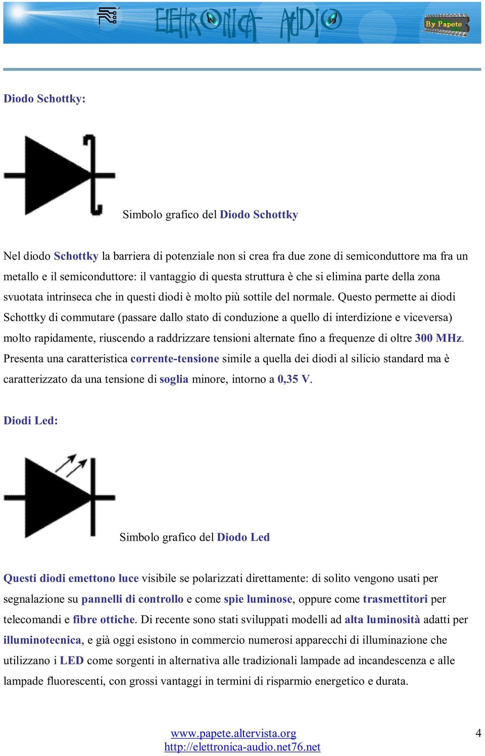 Questo permette ai diodi Schottky di commutare (passare dallo stato di conduzione a quello di interdizione e viceversa) molto rapidamente, riuscendo a raddrizzare tensioni alternate fino a frequenze