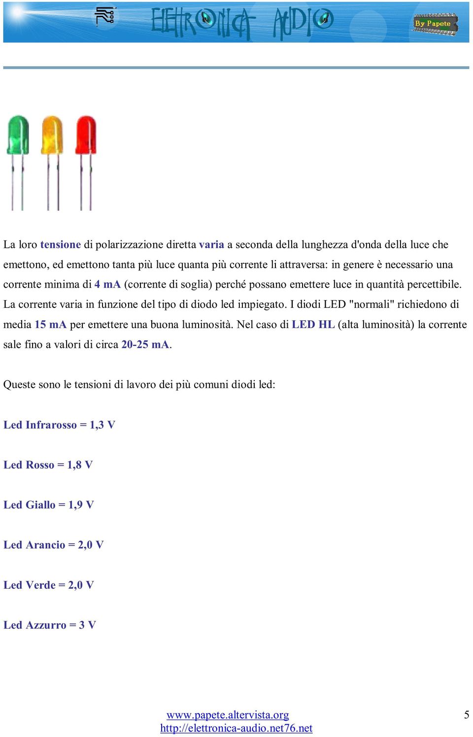 La corrente varia in funzione del tipo di diodo led impiegato. I diodi LED "normali" richiedono di media 15 ma per emettere una buona luminosità.