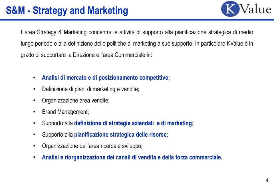 In particolare KValue è in grado di supportare la Direzione e l area Commerciale in: Analisi di mercato e di posizionamento competitivo; Definizione di piani di