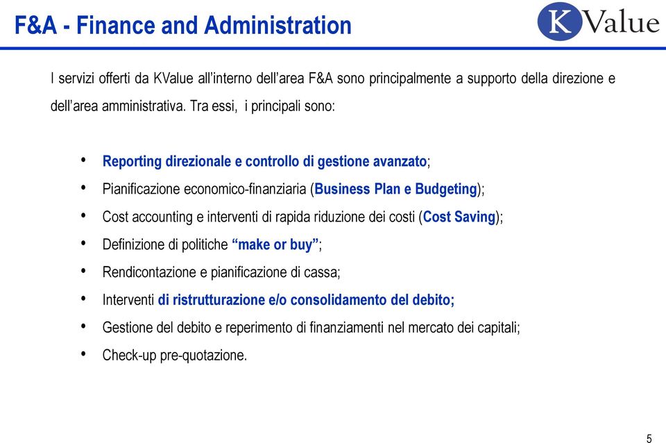 Tra essi, i principali sono: Reporting direzionale e controllo di gestione avanzato; Pianificazione economico-finanziaria (Business Plan e Budgeting); Cost