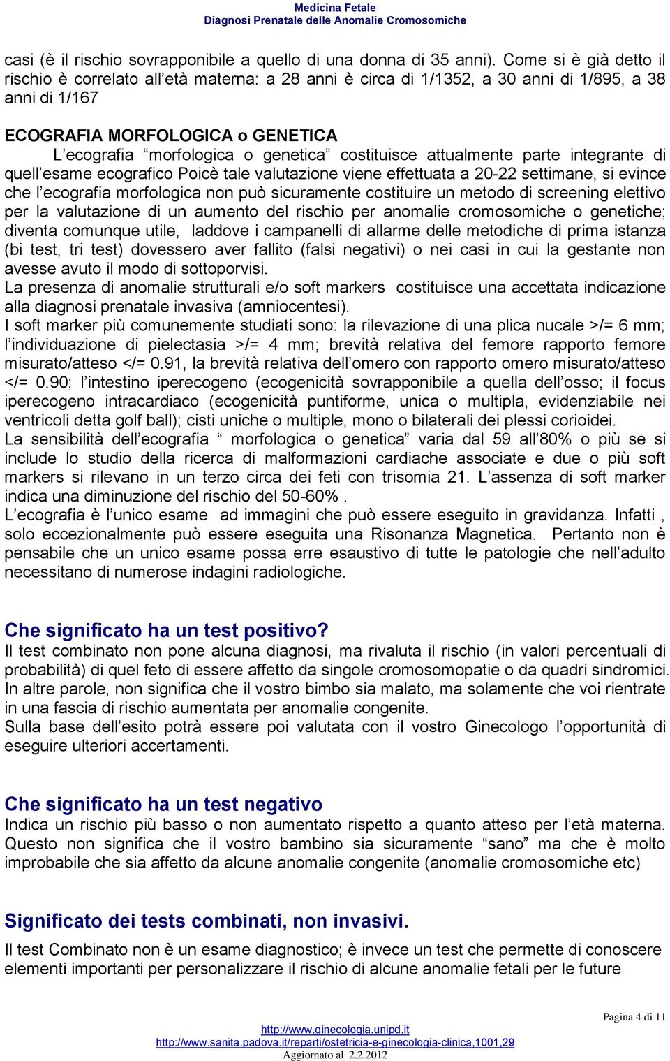 costituisce attualmente parte integrante di quell esame ecografico Poicè tale valutazione viene effettuata a 20-22 settimane, si evince che l ecografia morfologica non può sicuramente costituire un