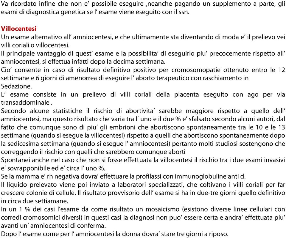 Il principale vantaggio di quest esame e la possibilita di eseguirlo piu precocemente rispetto all amniocentesi, si effettua infatti dopo la decima settimana.