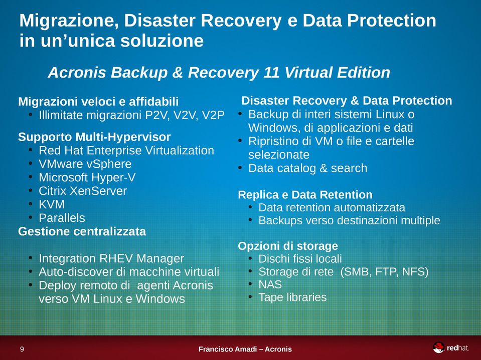 Deploy remoto di agenti Acronis verso VM Linux e Windows 9 Disaster Recovery & Data Protection Backup di interi sistemi Linux o Windows, di applicazioni e dati Ripristino di VM o file e cartelle
