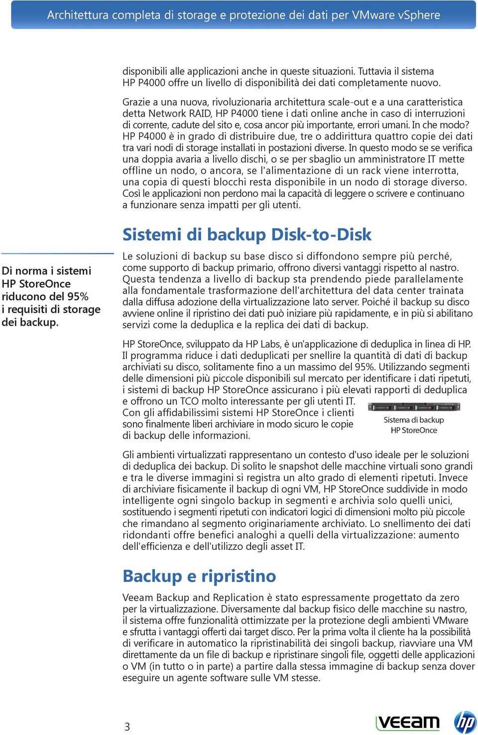 ancor più importante, errori umani. In che modo? HP P4000 è in grado di distribuire due, tre o addirittura quattro copie dei dati tra vari nodi di storage installati in postazioni diverse.
