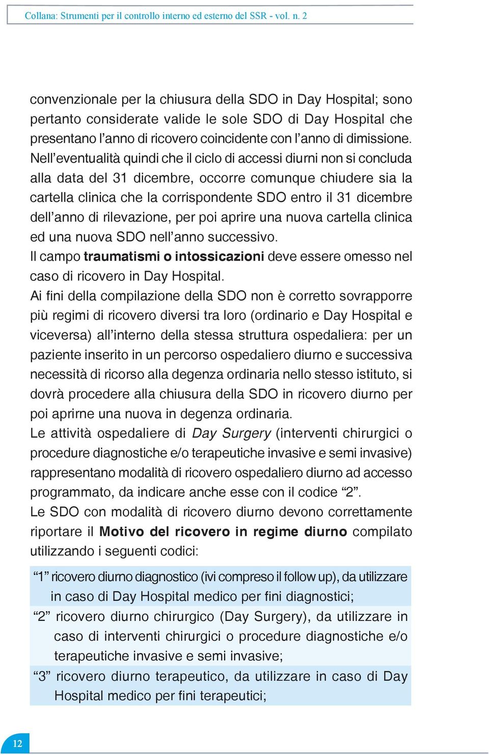 Nell eventualità quindi che il ciclo di accessi diurni non si concluda alla data del 31 dicembre, occorre comunque chiudere sia la cartella clinica che la corrispondente SDO entro il 31 dicembre dell