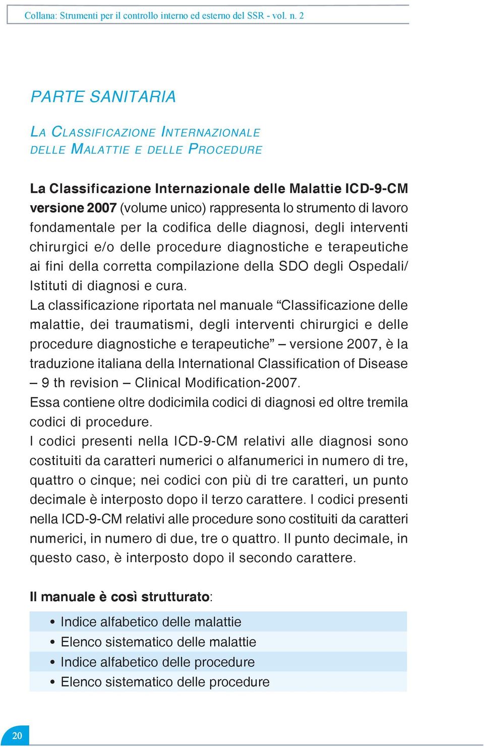 2007 (volume unico) rappresenta lo strumento di lavoro fondamentale per la codifica delle diagnosi, degli interventi chirurgici e/o delle procedure diagnostiche e terapeutiche ai fini della corretta