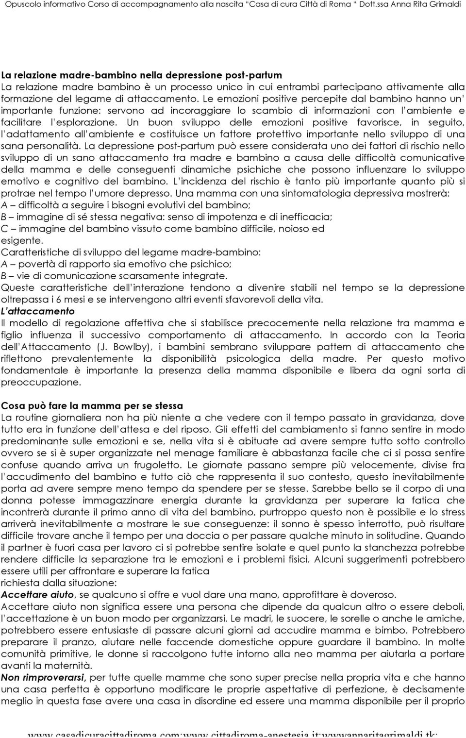 Un buon sviluppo delle emozioni positive favorisce, in seguito, l adattamento all ambiente e costituisce un fattore protettivo importante nello sviluppo di una sana personalità.