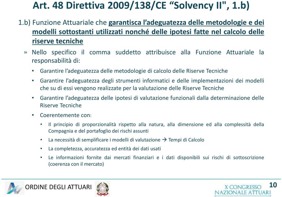 suddetto attribuisce alla Funzione Attuariale la responsabilità di: Garantire l adeguatezza delle metodologie di calcolo delle Riserve Tecniche Garantire l adeguatezza degli strumenti informatici e