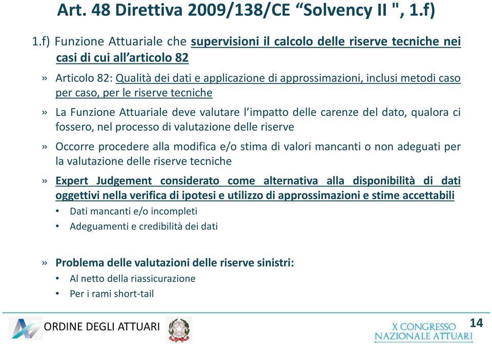 caso, per le riserve tecniche» La Funzione Attuariale deve valutare l impatto delle carenze del dato, qualora ci fossero, nel processo di valutazione delle riserve» Occorre procedere alla modifica