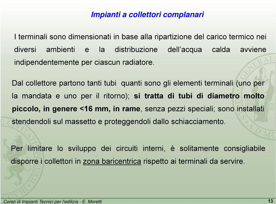 Dal collettore partono tanti tubi quanti sono gli elementi terminali (uno per la mandata e uno per il ritorno); si tratta di tubi di diametro molto piccolo, in