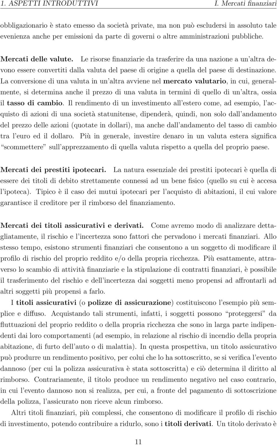 Mercati delle valute. Le risorse finanziarie da trasferire da una nazione a un altra devono essere convertiti dalla valuta del paese di origine a quella del paese di destinazione.