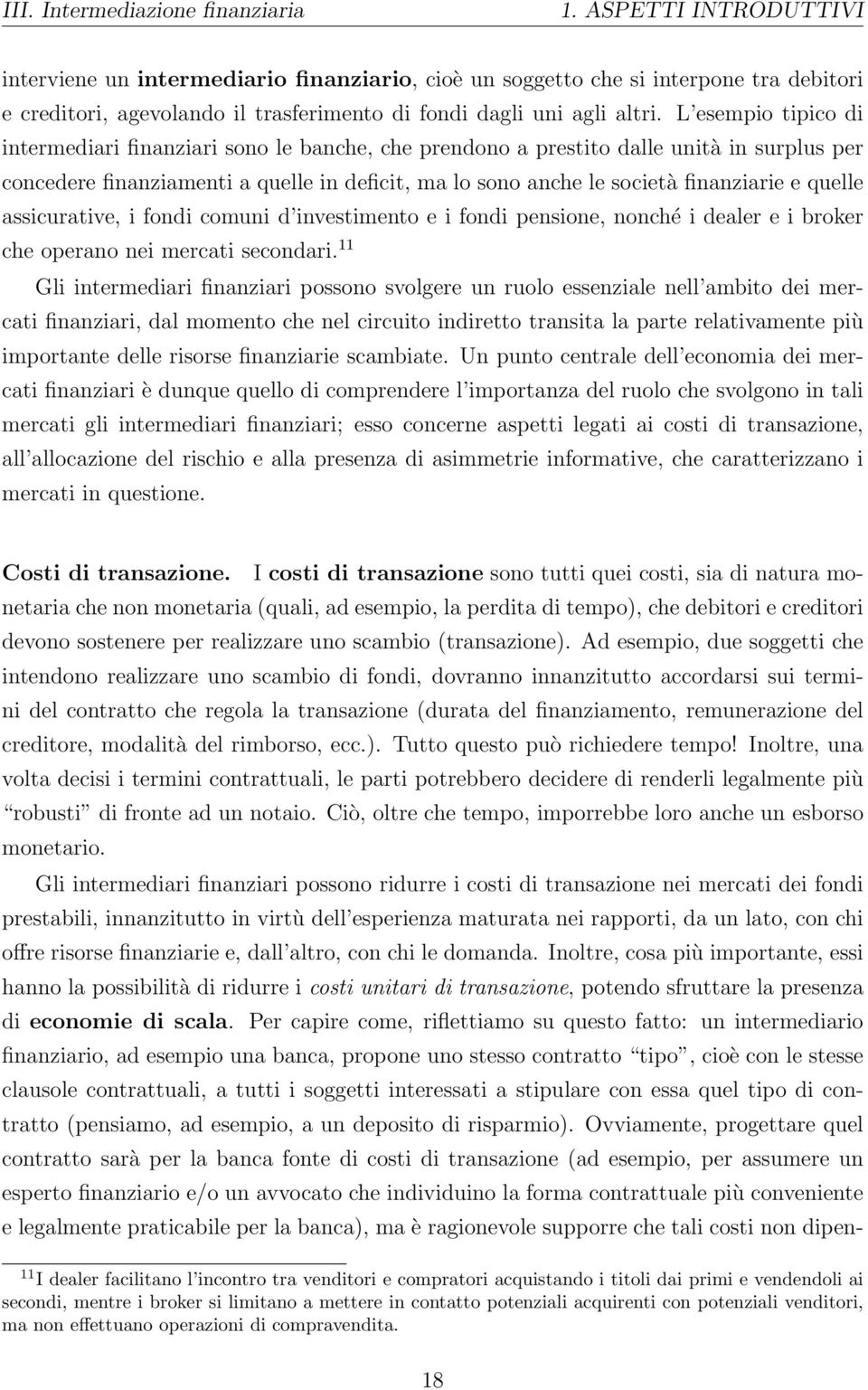 L esempio tipico di intermediari finanziari sono le banche, che prendono a prestito dalle unità in surplus per concedere finanziamenti a quelle in deficit, ma lo sono anche le società finanziarie e