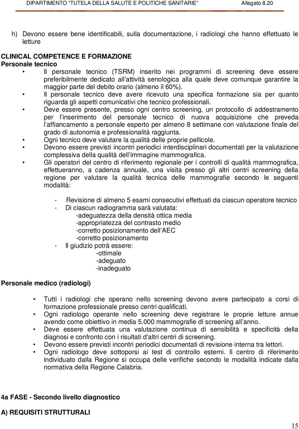 Il personale tecnico deve avere ricevuto una specifica formazione sia per quanto riguarda gli aspetti comunicativi che tecnico professionali.