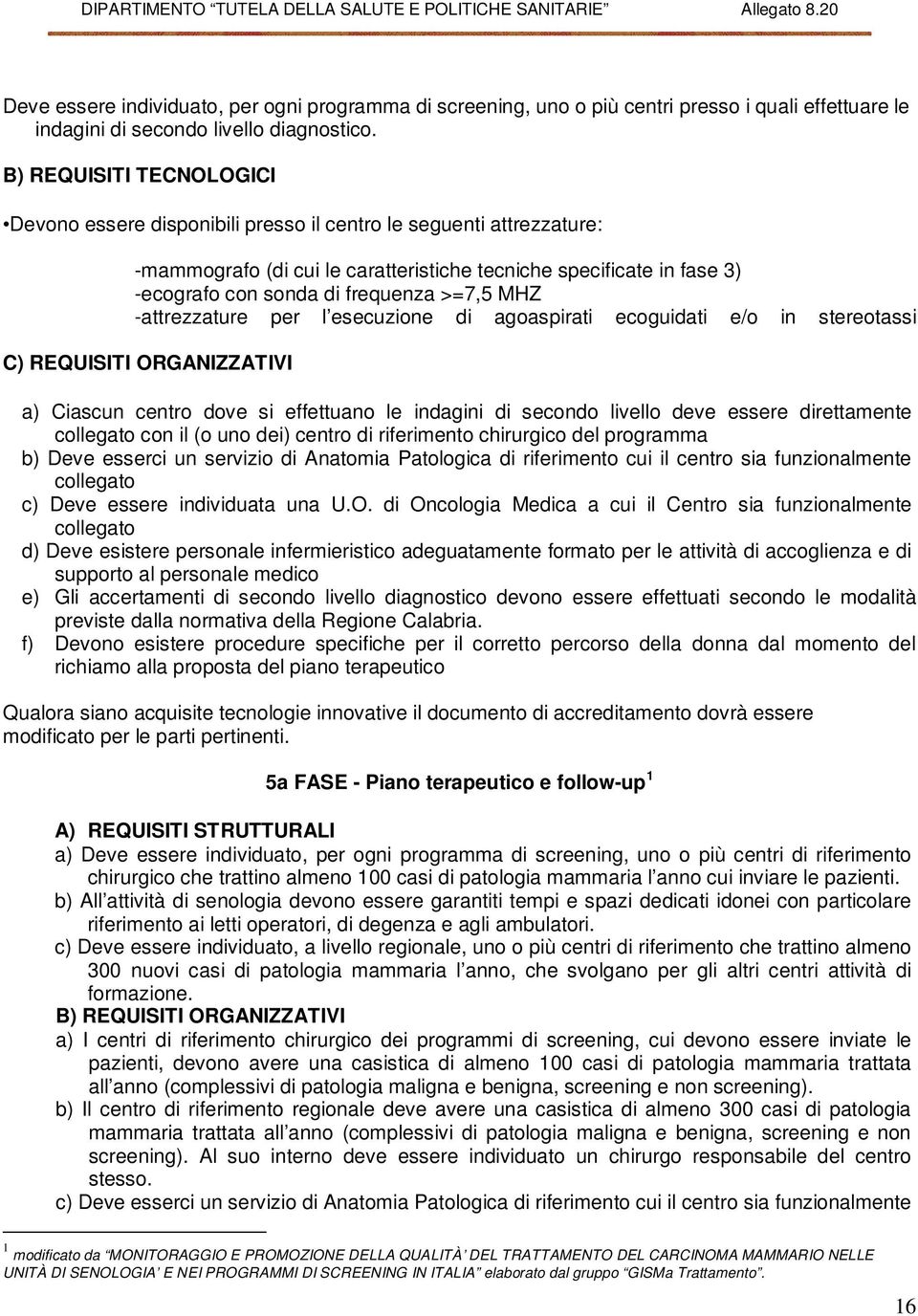 >=7,5 MHZ -attrezzature per l esecuzione di agoaspirati ecoguidati e/o in stereotassi C) REQUISITI ORGANIZZATIVI a) Ciascun centro dove si effettuano le indagini di secondo livello deve essere