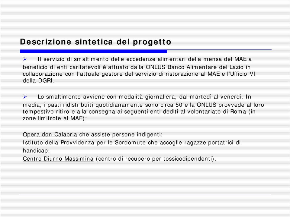 In media, i pasti ridistribuiti quotidianamente sono circa 50 e la ONLUS provvede al loro tempestivo ritiro e alla consegna ai seguenti enti dediti al volontariato di Roma (in zone limitrofe al