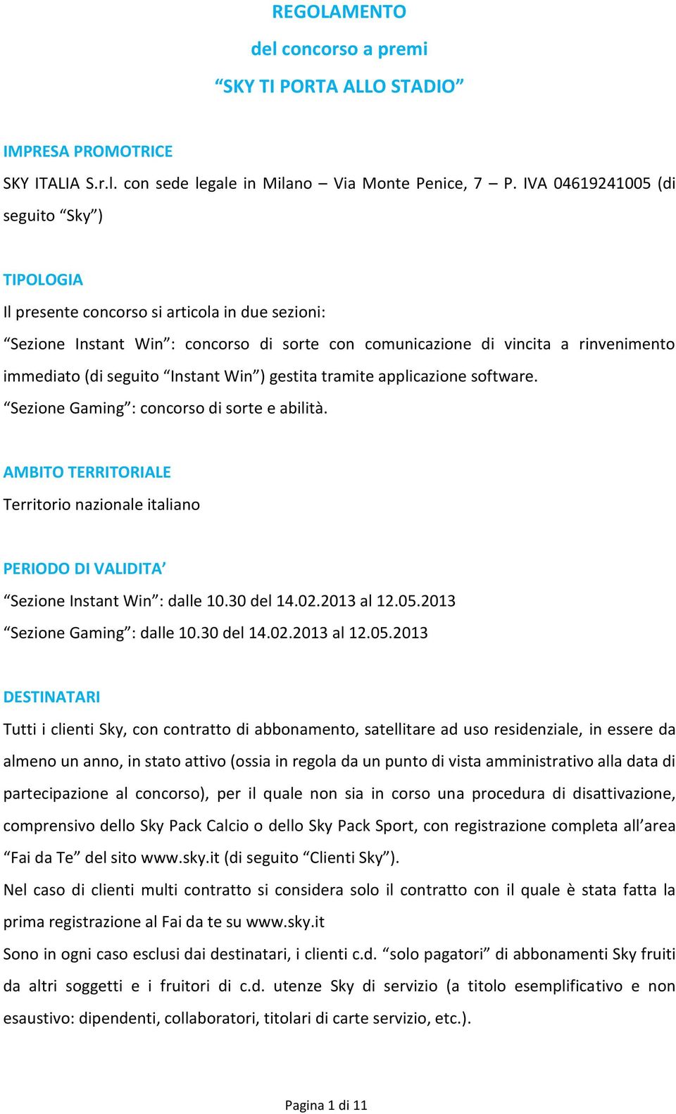 Instant Win ) gestita tramite applicazione software. Sezione Gaming : concorso di sorte e abilità. AMBITO TERRITORIALE Territorio nazionale italiano PERIODO DI VALIDITA Sezione Instant Win : dalle 10.