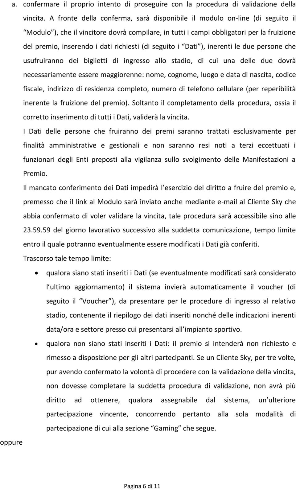 richiesti (di seguito i Dati ), inerenti le due persone che usufruiranno dei biglietti di ingresso allo stadio, di cui una delle due dovrà necessariamente essere maggiorenne: nome, cognome, luogo e