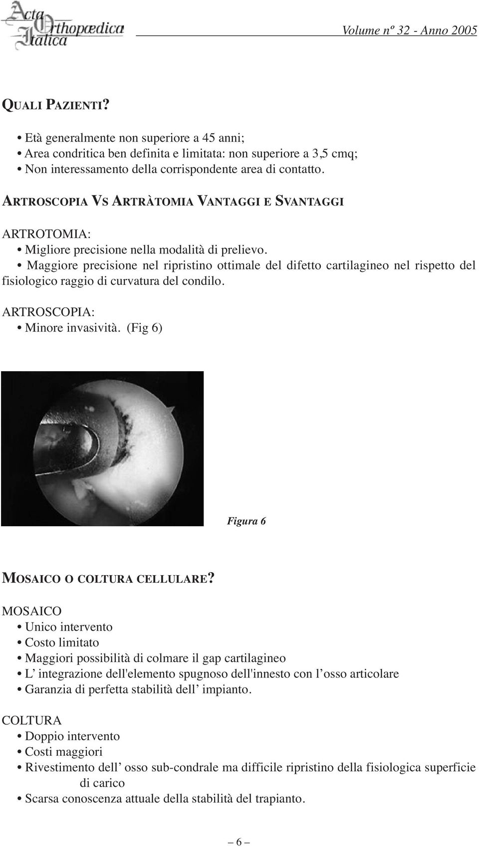 ARTROSCOPIA VS ARTRÀTOMIA VANTAGGI E SVANTAGGI ARTROTOMIA: Migliore precisione nella modalità di prelievo.