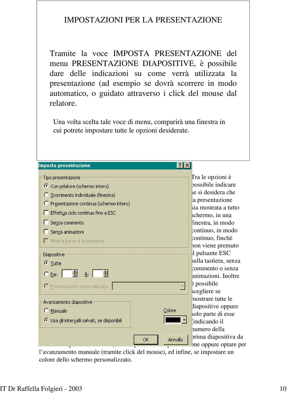 Tra le opzioni è possibile indicare se si desidera che la presentazione sia mostrata a tutto schermo, in una finestra, in modo continuo, in modo continuo, finchè non viene premuto il pulsante ESC