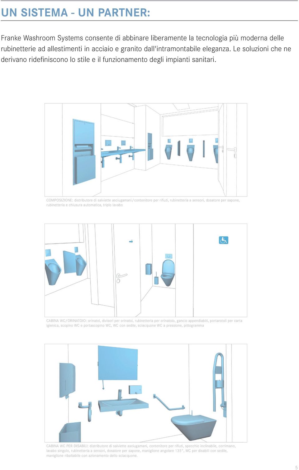 COMPOSIZIONE: distributore di salviette asciugamani/contenitore per rifiuti, rubinetteria a sensori, dosatore per sapone, rubinetteria e chiusura automatica, triplo lavabo CABINA WC/ORINATOIO: