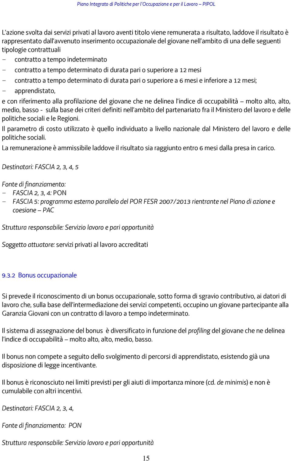 a 6 mesi e inferiore a 12 mesi; - apprendistato, e con riferimento alla profilazione del giovane che ne delinea l indice di occupabilità molto alto, alto, medio, basso - sulla base dei criteri