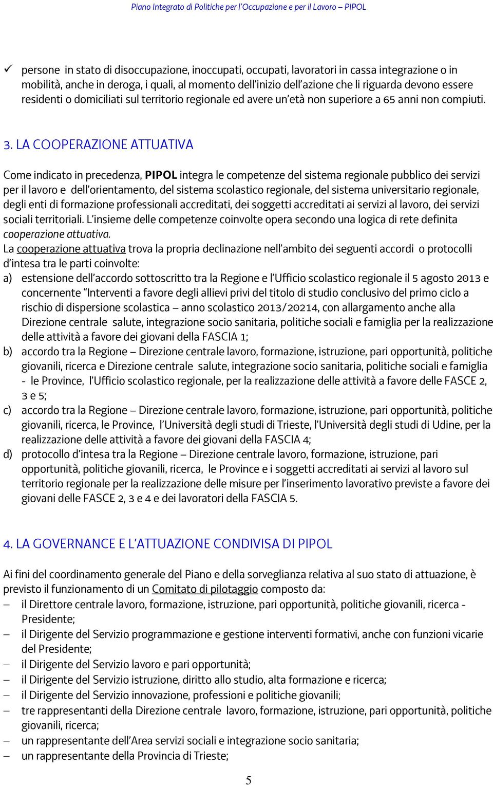 LA COOPERAZIONE ATTUATIVA Come indicato in precedenza, PIPOL integra le competenze del sistema regionale pubblico dei servizi per il lavoro e dell orientamento, del sistema scolastico regionale, del