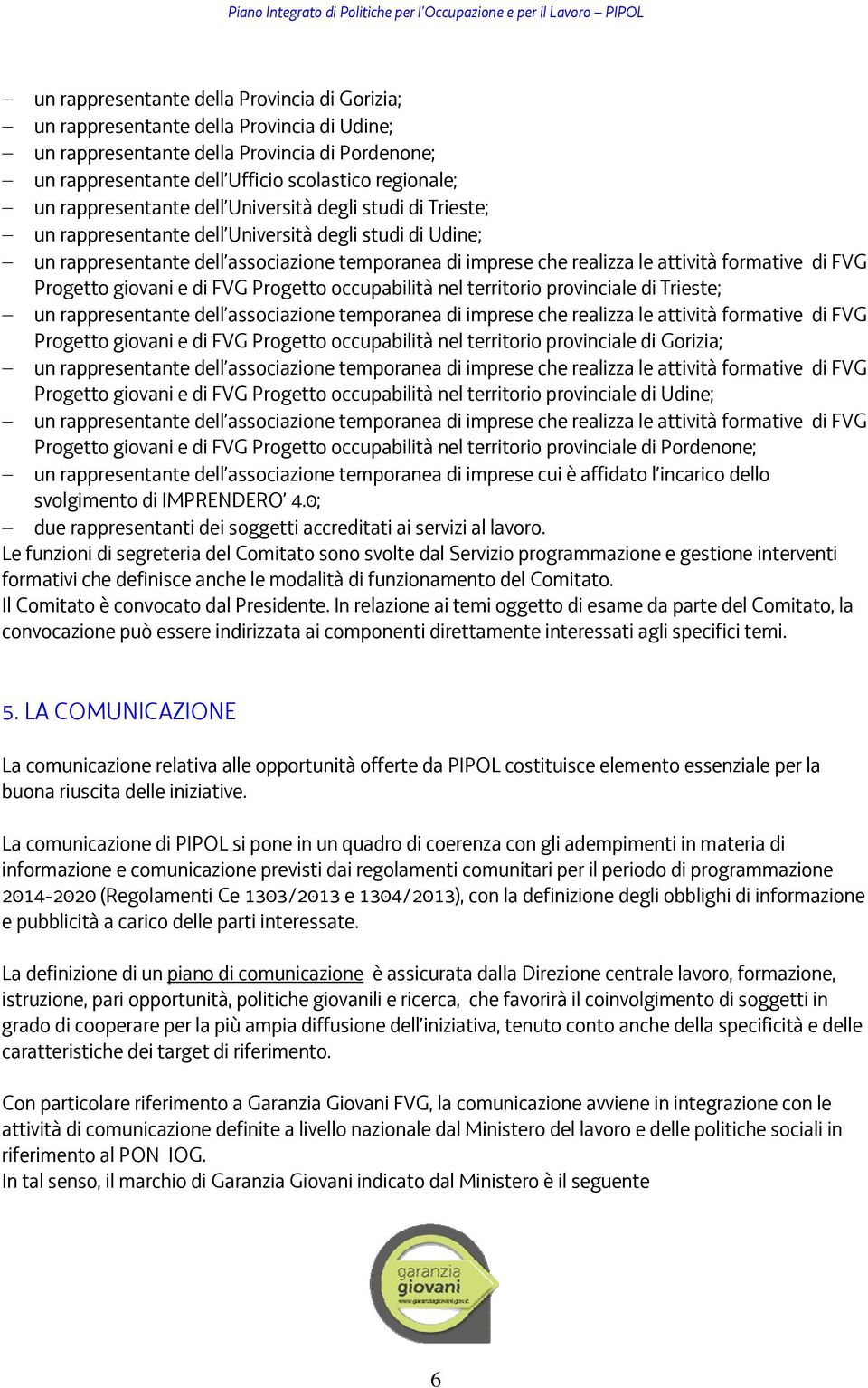 formative di FVG Progetto giovani e di FVG Progetto occupabilità nel territorio provinciale di Trieste; un rappresentante dell associazione temporanea di imprese che realizza le attività formative di