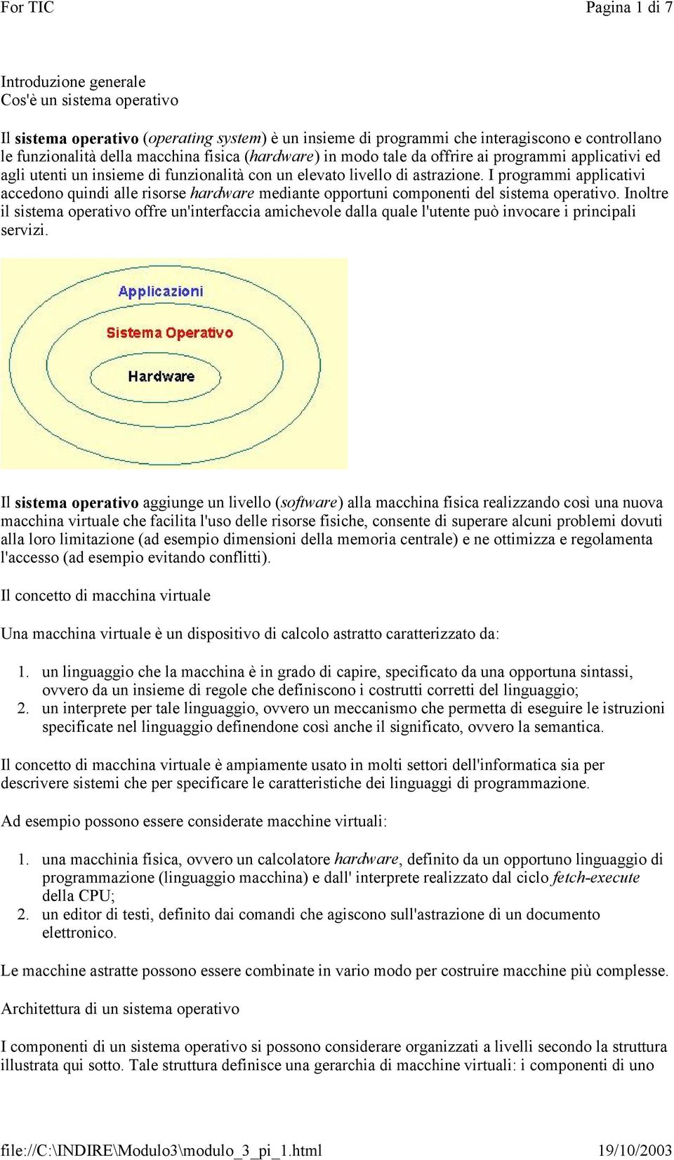 I programmi applicativi accedono quindi alle risorse hardware mediante opportuni componenti del sistema operativo.